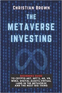 کتاب The Metaverse Investing: Beginners Guide To Crypto Art, NFT’s, AR, VR, Web3, Digital Assets, Virtual Land in the Metaverse and The Next Big Thing