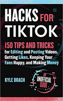 کتاب Hacks for TikTok: 150 Tips and Tricks for Editing and Posting Videos, Getting Likes, Keeping Your Fans Happy, and Making Money