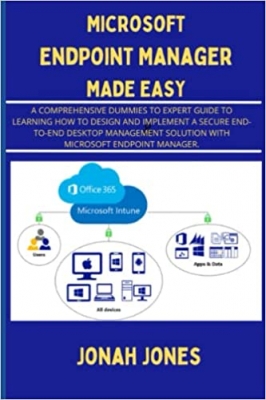 کتاب MICROSOFT ENDPOINT MANAGER MADE EASY: A COMPREHENSIVE DUMMIES TO EXPERT GUIDE TO LEARNING HOW TO DESIGN, DEPLOY AND IMPLEMENT A SECURE END-TO-END ... SOLUTION WITH MICROSOFT ENDPOINT MANAGER.