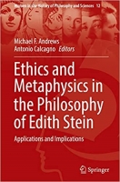 کتاب Ethics and Metaphysics in the Philosophy of Edith Stein: Applications and Implications (Women in the History of Philosophy and Sciences, 12)