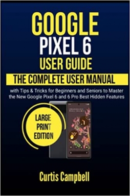 کتاب Google Pixel 6 User Guide: The Complete User Manual with Tips & Tricks for Beginners and Seniors to Master the New Google Pixel 6 and 6 Pro Best Hidden Features (Large Print Edition)