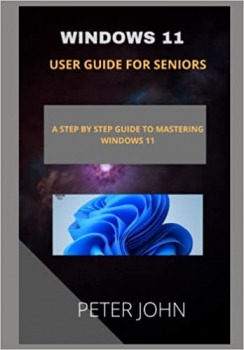 کتاب WINDOWS 11 USER GUIDE FOR SENIORS: A STEP BY STEP GUIDE TO MASTERING WINDOWS 11