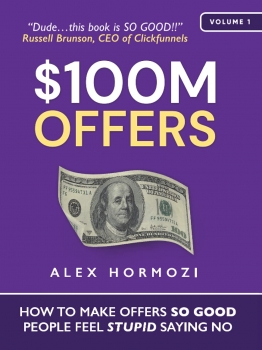 $100M Offers: How to Make Offers So Good People Feel Stupid Saying No 