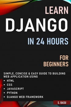 خرید اینترنتی کتاب LEARN DJANGO IN 24 HOURS FOR BEGINNERS : SIMPLE, CONCISE &amp; EASY GUIDE TO BUILDING WEB APPLICATION USING HTML, CSS, JAVASCRIPT, PYTHON &amp; DJANGO WEB FRAMEWORK اثر BASU and S