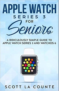 کتابApple Watch Series 3 For Seniors: A Ridiculously Simple Guide to Apple Watch Series 3 and WatchOS 6